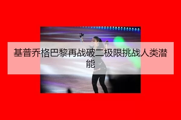 基普乔格巴黎再战破二极限挑战人类潜能