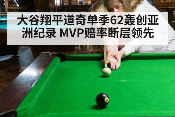 大谷翔平道奇单季62轰创亚洲纪录 MVP赔率断层领先