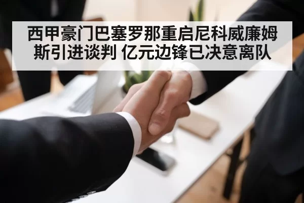 西甲豪门巴塞罗那重启尼科威廉姆斯引进谈判 亿元边锋已决意离队