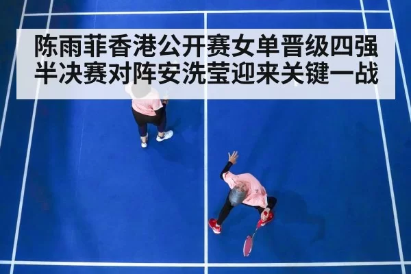 陈雨菲香港公开赛女单晋级四强 半决赛对阵安洗莹迎来关键一战